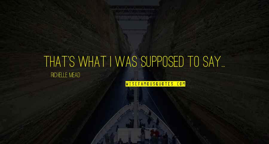 Hanhart Quotes By Richelle Mead: That's what I was supposed to say...
