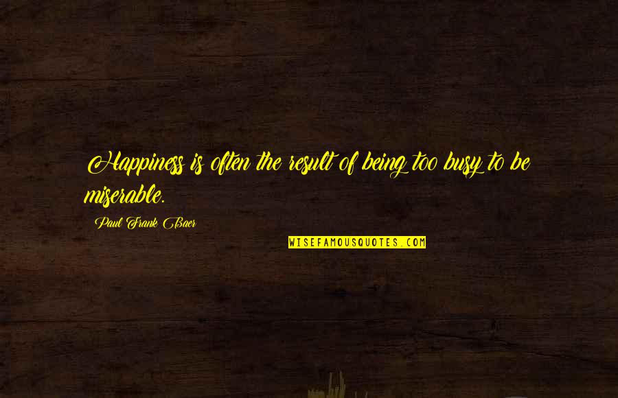 Hanhchampion Quotes By Paul Frank Baer: Happiness is often the result of being too
