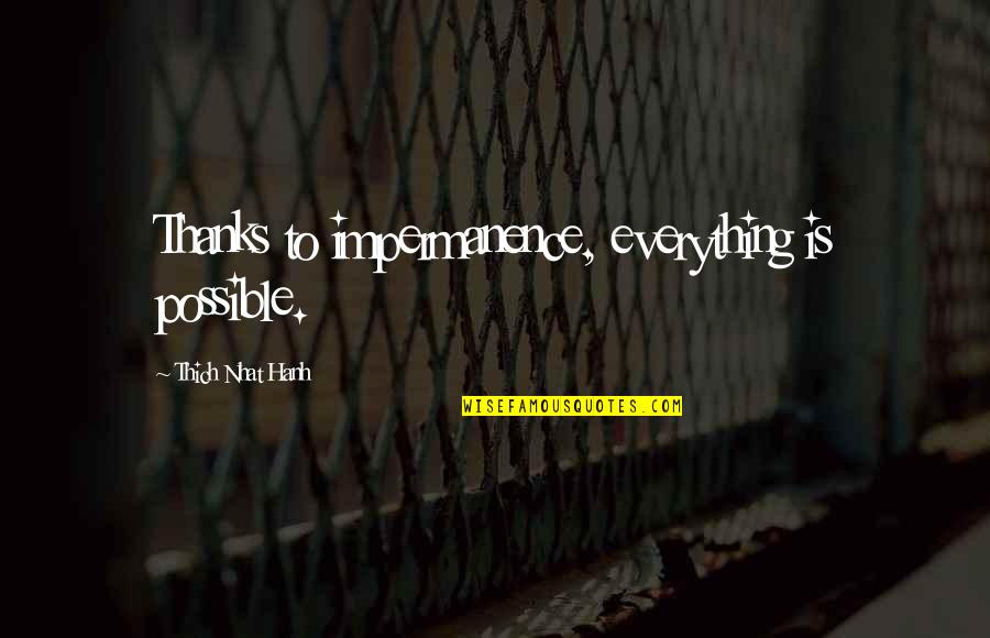 Hanh's Quotes By Thich Nhat Hanh: Thanks to impermanence, everything is possible.