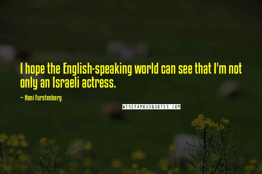 Hani Furstenberg quotes: I hope the English-speaking world can see that I'm not only an Israeli actress.