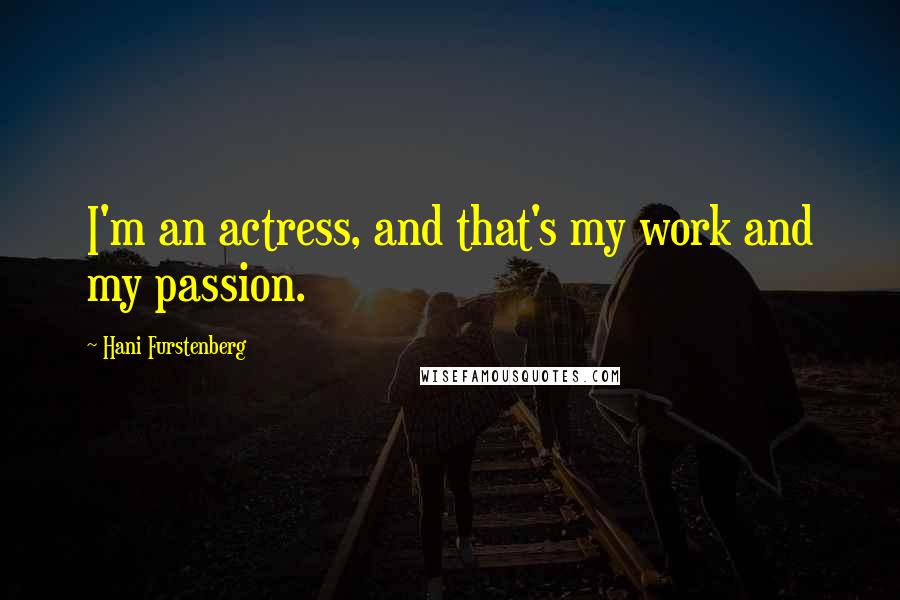 Hani Furstenberg quotes: I'm an actress, and that's my work and my passion.