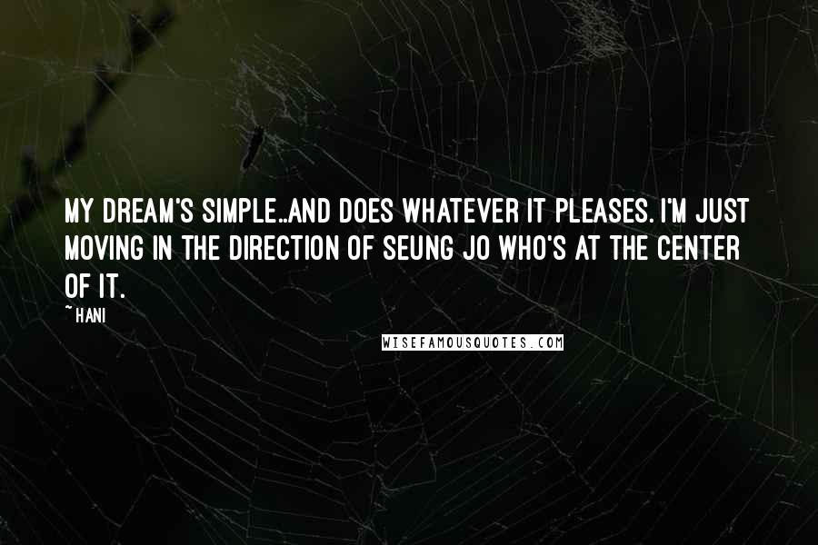 Hani quotes: My dream's simple..and does whatever it pleases. I'm just moving in the direction of Seung Jo who's at the center of it.