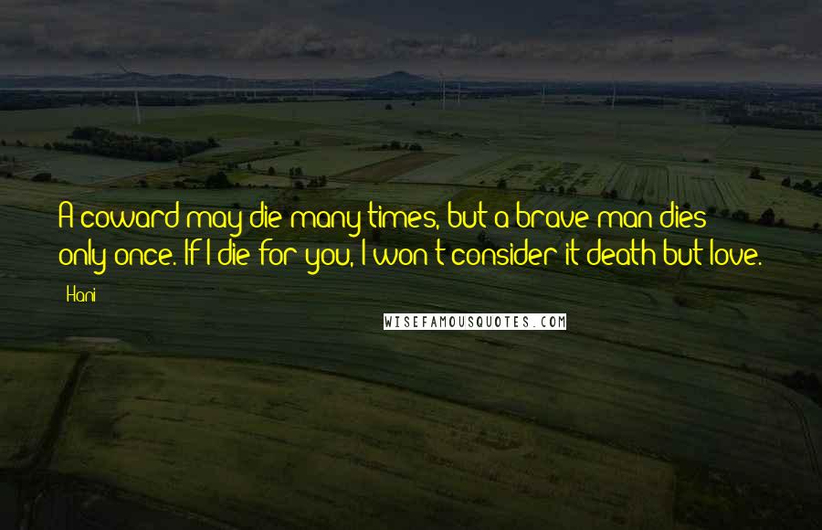 Hani quotes: A coward may die many times, but a brave man dies only once. If I die for you, I won't consider it death but love. Hani quotes: A coward may die many times, but a brave man dies only once. If I die for you, I won't consider it death but love.