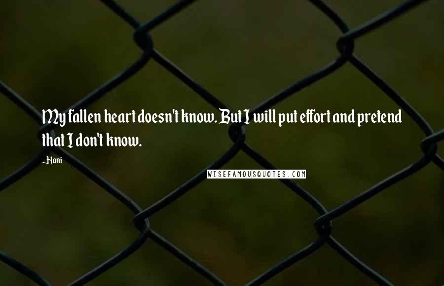 Hani quotes: My fallen heart doesn't know. But I will put effort and pretend that I don't know.