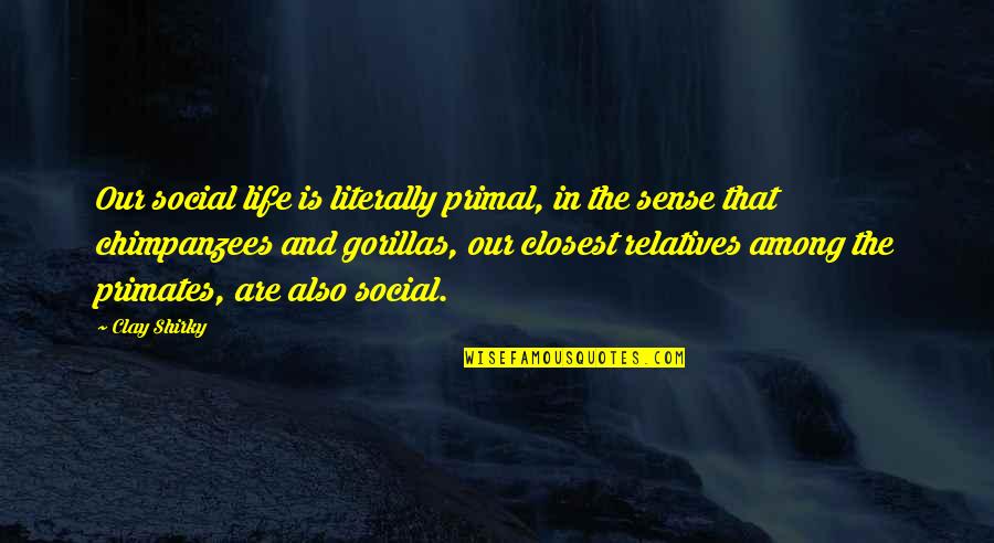 Hanieh Jodat Quotes By Clay Shirky: Our social life is literally primal, in the Hanieh Jodat Quotes By Clay Shirky: Our social life is literally primal, in the