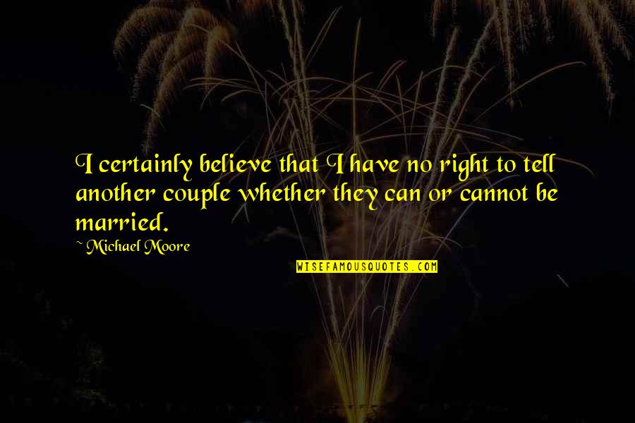 Hanieh Jodat Quotes By Michael Moore: I certainly believe that I have no right