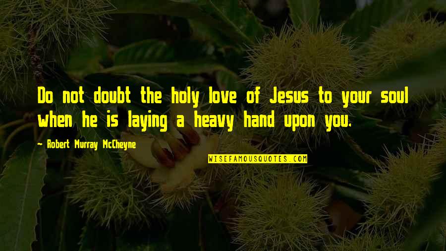Hanieh Jodat Quotes By Robert Murray McCheyne: Do not doubt the holy love of Jesus Hanieh Jodat Quotes By Robert Murray McCheyne: Do not doubt the holy love of Jesus