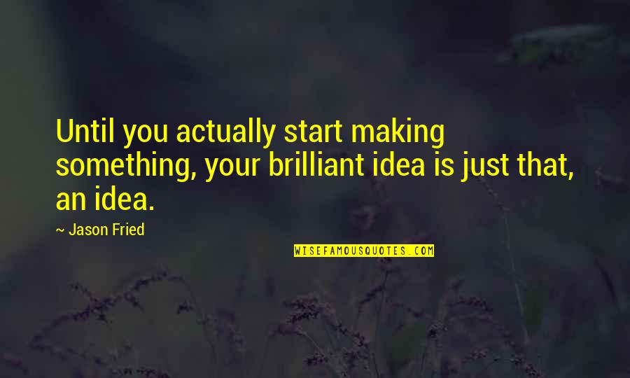 Haniel Quotes By Jason Fried: Until you actually start making something, your brilliant