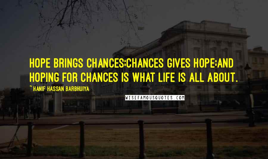 Hanif Hassan Barbhuiya quotes: Hope brings chances;Chances gives hope;And hoping for chances is what life is all about.