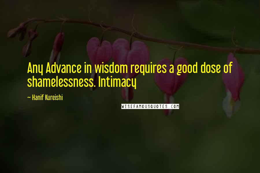 Hanif Kureishi quotes: Any Advance in wisdom requires a good dose of shamelessness. Intimacy