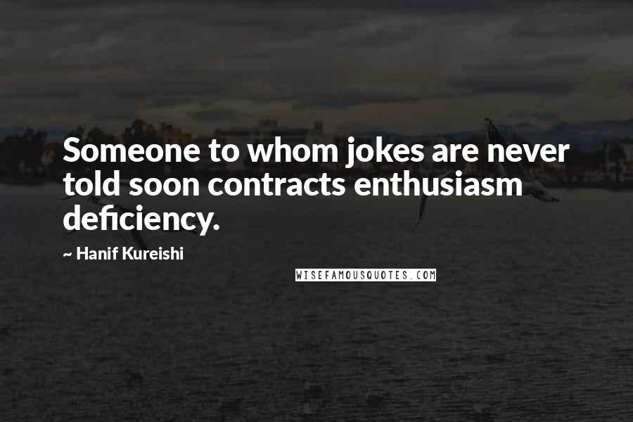 Hanif Kureishi quotes: Someone to whom jokes are never told soon contracts enthusiasm deficiency.