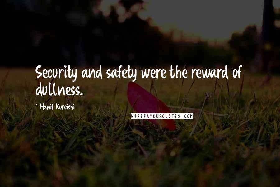 Hanif Kureishi quotes: Security and safety were the reward of dullness.