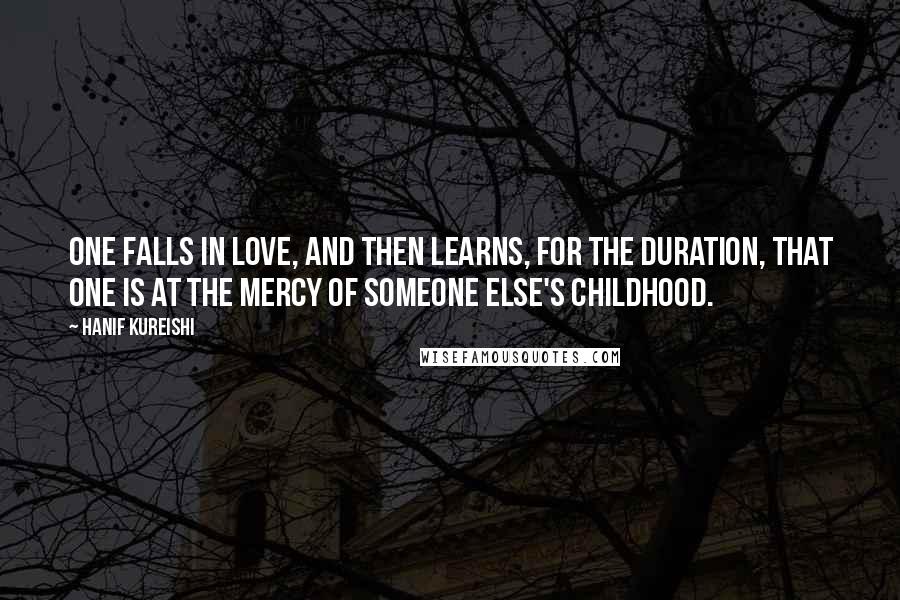 Hanif Kureishi quotes: One falls in love, and then learns, for the duration, that one is at the mercy of someone else's childhood.