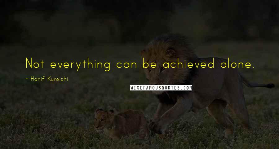 Hanif Kureishi quotes: Not everything can be achieved alone.