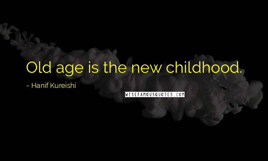 Hanif Kureishi quotes: Old age is the new childhood.