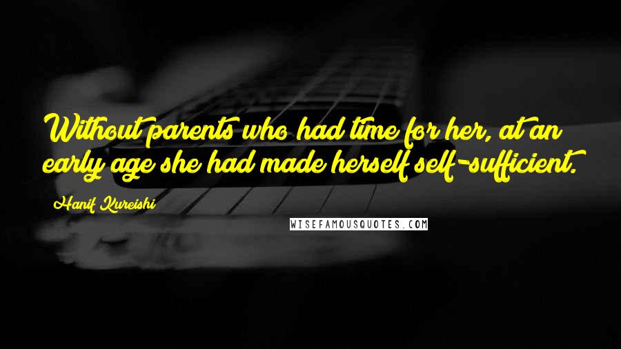 Hanif Kureishi quotes: Without parents who had time for her, at an early age she had made herself self-sufficient.