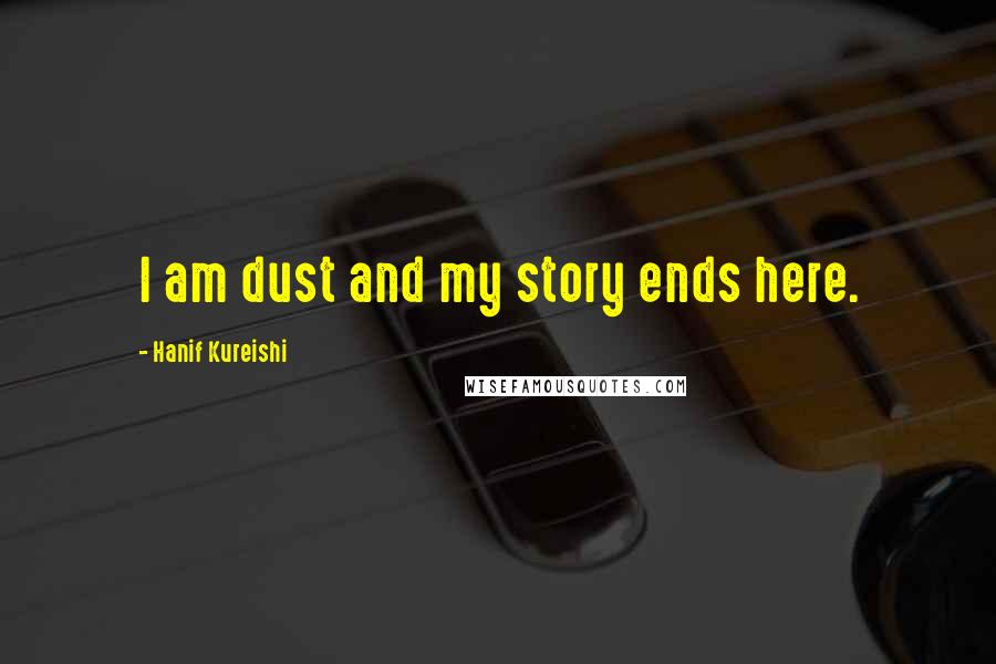 Hanif Kureishi quotes: I am dust and my story ends here.