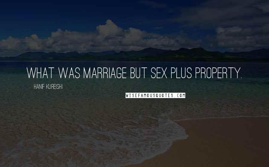 Hanif Kureishi quotes: What was marriage but sex plus property.