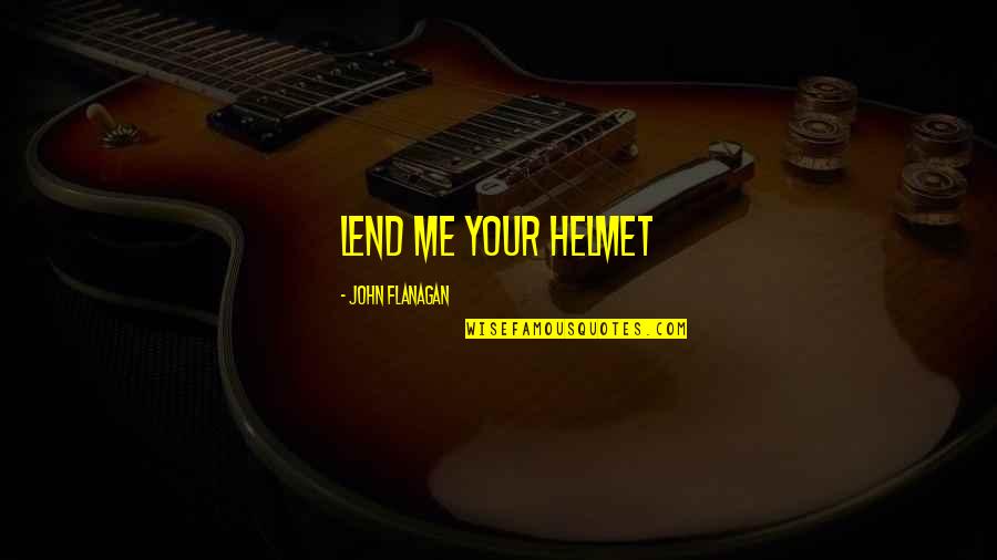 Hanifah Hajar Quotes By John Flanagan: Lend me your helmet Hanifah Hajar Quotes By John Flanagan: Lend me your helmet