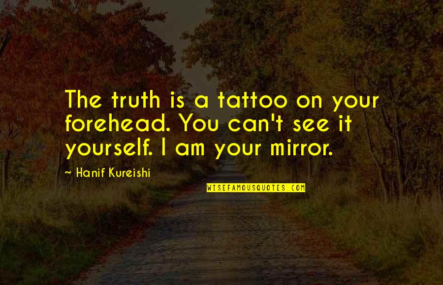 Hanif's Quotes By Hanif Kureishi: The truth is a tattoo on your forehead.