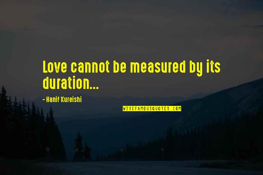 Hanif's Quotes By Hanif Kureishi: Love cannot be measured by its duration...