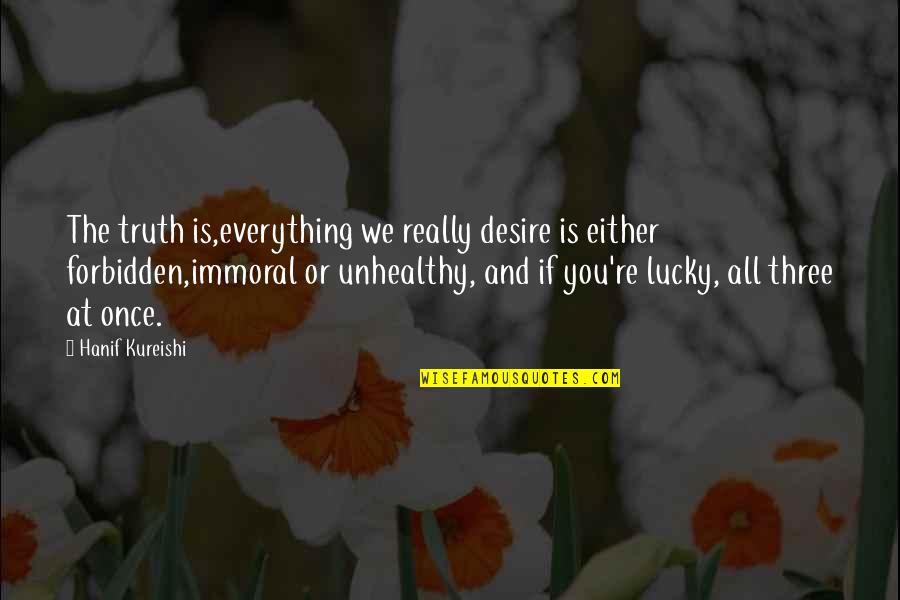Hanif's Quotes By Hanif Kureishi: The truth is,everything we really desire is either