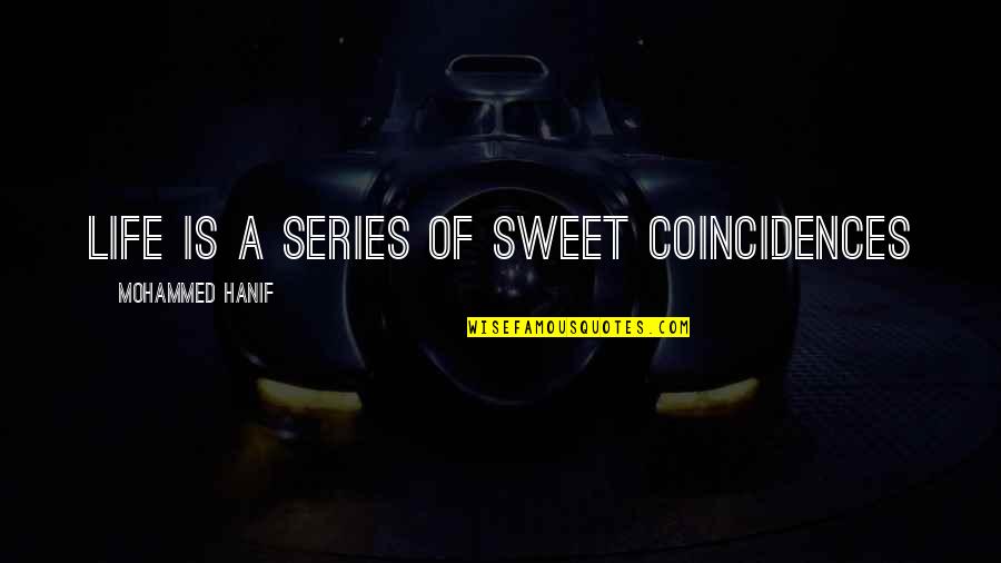 Hanif's Quotes By Mohammed Hanif: life is a series of sweet coincidences