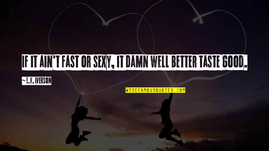 Hanina's Quotes By E.V. Iverson: If it ain't fast or sexy, it damn Hanina's Quotes By E.V. Iverson: If it ain't fast or sexy, it damn