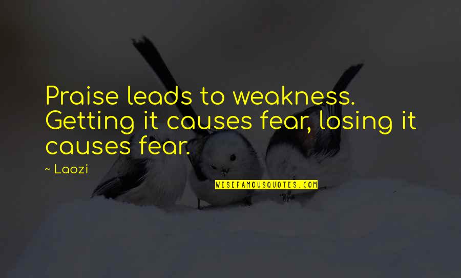 Hanina's Quotes By Laozi: Praise leads to weakness. Getting it causes fear,