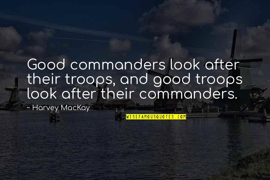 Haniver Quotes By Harvey MacKay: Good commanders look after their troops, and good