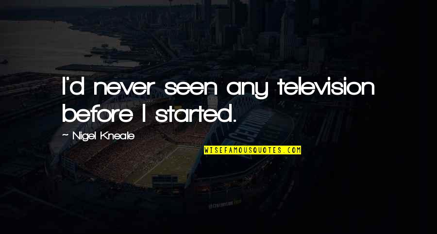 Haniyah Burney Quotes By Nigel Kneale: I'd never seen any television before I started.