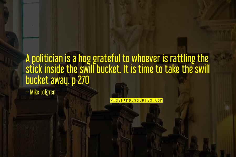 Haniyah Miller Quotes By Mike Lofgren: A politician is a hog grateful to whoever Haniyah Miller Quotes By Mike Lofgren: A politician is a hog grateful to whoever