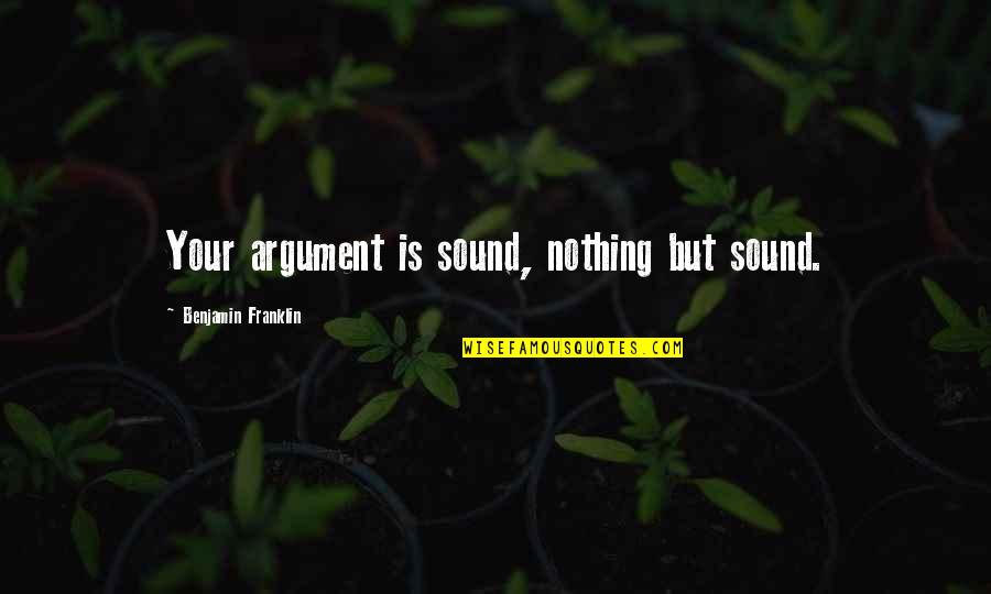 Haniyeh Fekrmandi Quotes By Benjamin Franklin: Your argument is sound, nothing but sound. Haniyeh Fekrmandi Quotes By Benjamin Franklin: Your argument is sound, nothing but sound.