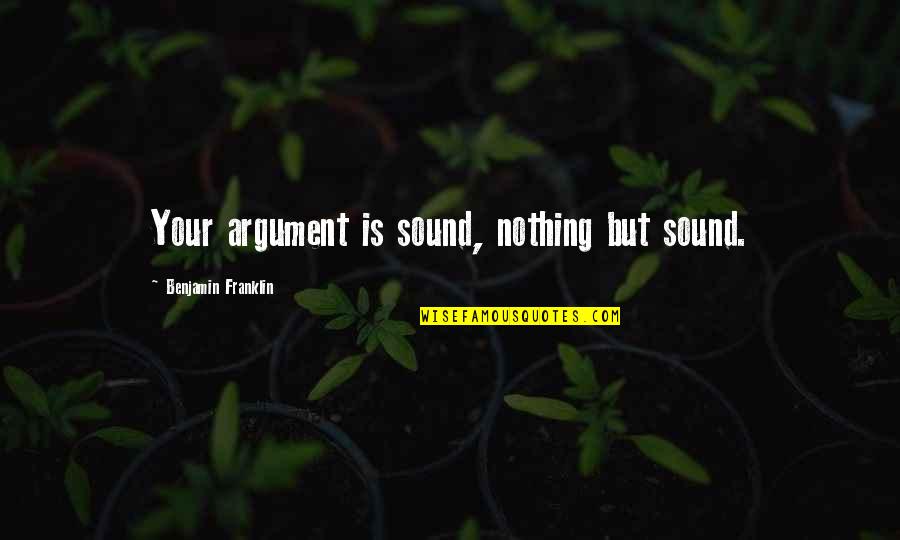 Haniyeh Fekrmandi Quotes By Benjamin Franklin: Your argument is sound, nothing but sound.