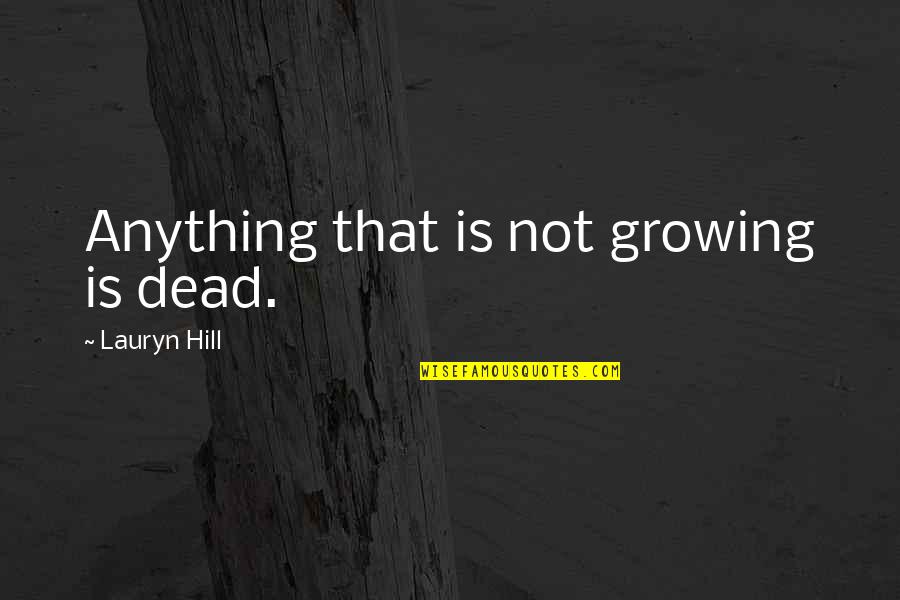 Haniyeh Fekrmandi Quotes By Lauryn Hill: Anything that is not growing is dead. Haniyeh Fekrmandi Quotes By Lauryn Hill: Anything that is not growing is dead.