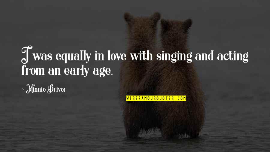 Haniyeh Fekrmandi Quotes By Minnie Driver: I was equally in love with singing and Haniyeh Fekrmandi Quotes By Minnie Driver: I was equally in love with singing and