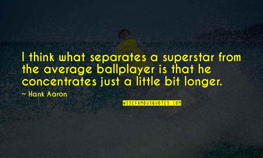 Hank Aaron Inspirational Quotes By Hank Aaron: I think what separates a superstar from the Hank Aaron Inspirational Quotes By Hank Aaron: I think what separates a superstar from the