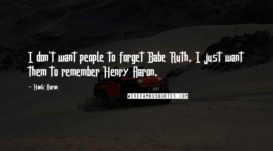 Hank Aaron quotes: I don't want people to forget Babe Ruth. I just want them to remember Henry Aaron.
