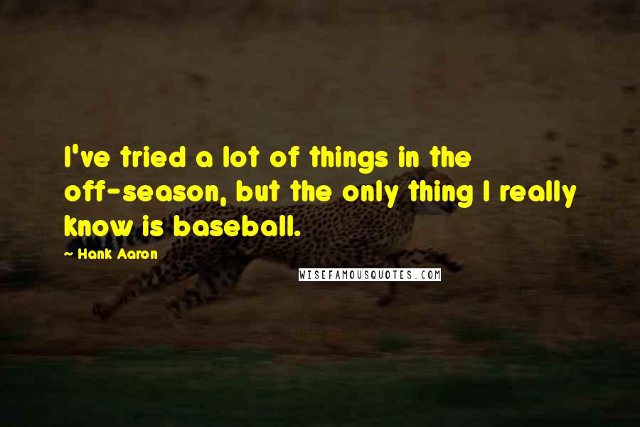 Hank Aaron quotes: I've tried a lot of things in the off-season, but the only thing I really know is baseball.