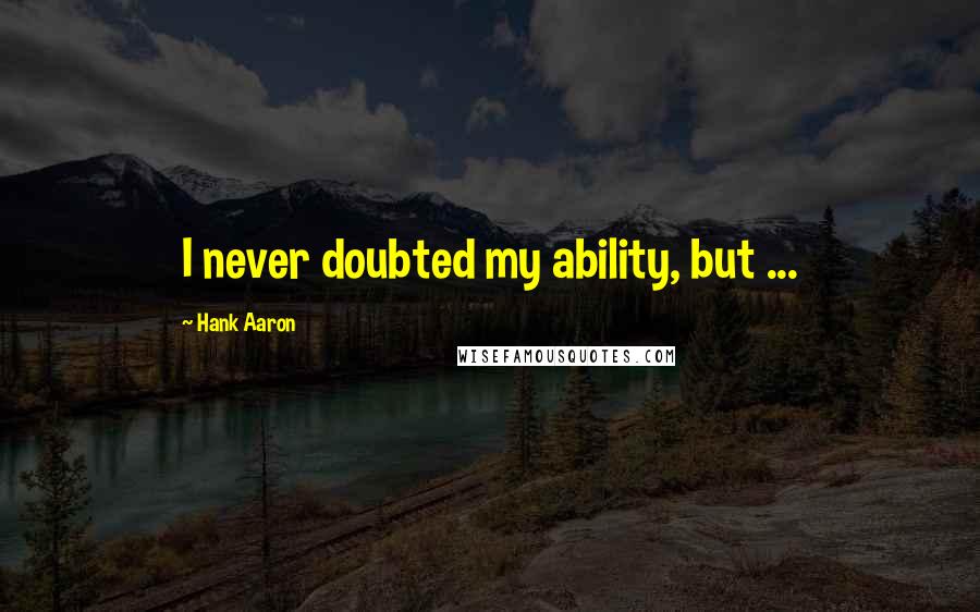 Hank Aaron quotes: I never doubted my ability, but ...