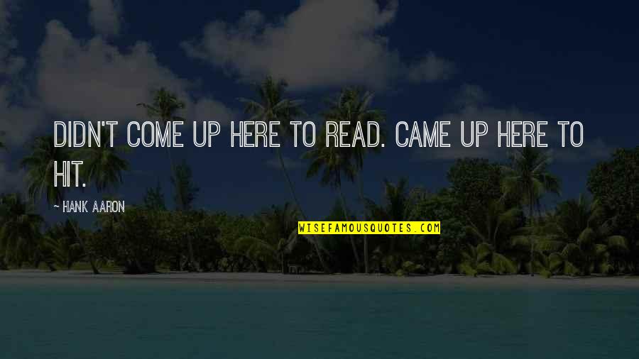 Hank Aaron's Quotes By Hank Aaron: Didn't come up here to read. Came up