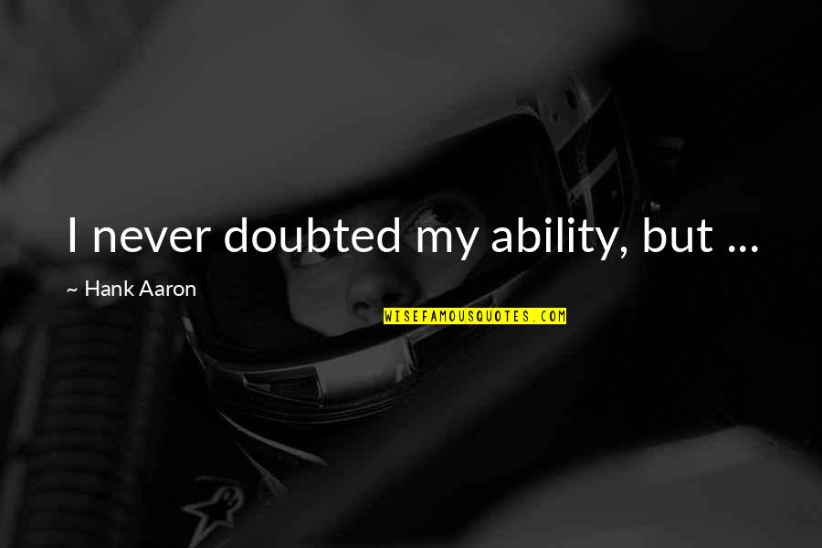 Hank Aaron's Quotes By Hank Aaron: I never doubted my ability, but ...