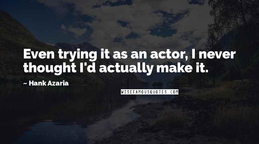 Hank Azaria quotes: Even trying it as an actor, I never thought I'd actually make it.
