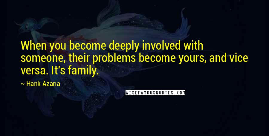 Hank Azaria quotes: When you become deeply involved with someone, their problems become yours, and vice versa. It's family.