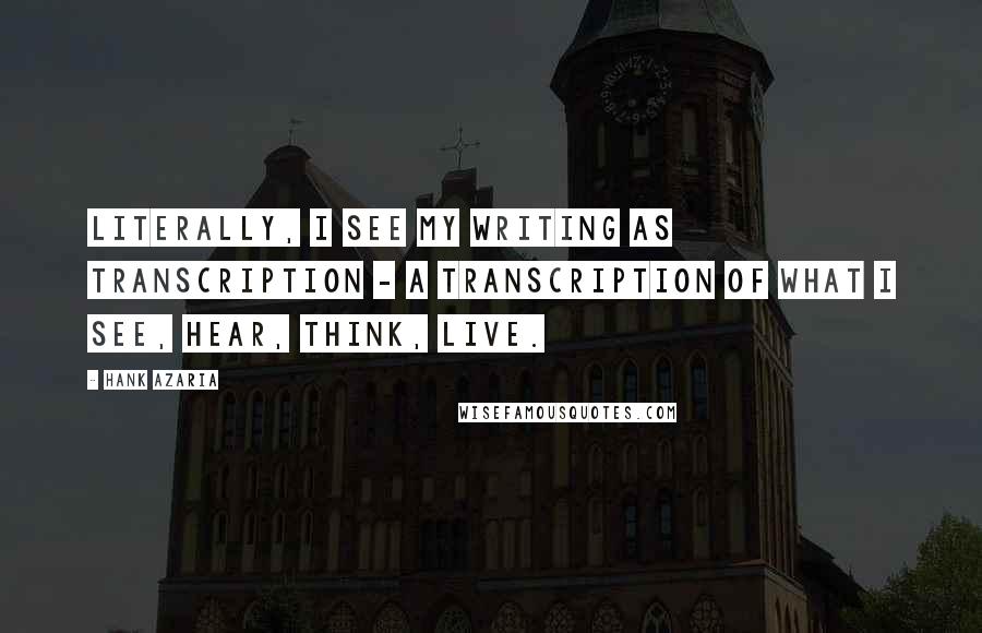 Hank Azaria quotes: Literally, I see my writing as transcription - a transcription of what I see, hear, think, live.