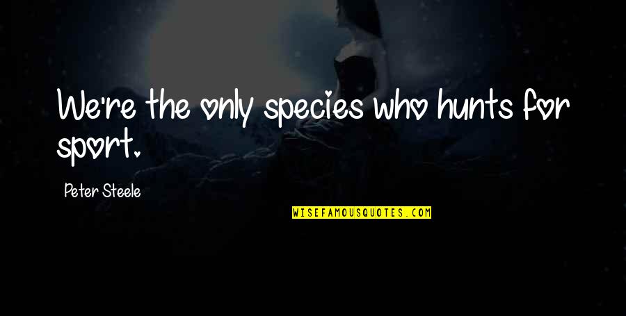 Hank Azaria Scuba Quotes By Peter Steele: We're the only species who hunts for sport. Hank Azaria Scuba Quotes By Peter Steele: We're the only species who hunts for sport.