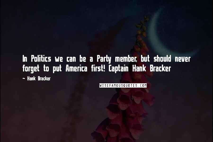 Hank Bracker quotes: In Politics we can be a Party member, but should never forget to put America first! Captain Hank Bracker Hank Bracker quotes: In Politics we can be a Party member, but should never forget to put America first! Captain Hank Bracker