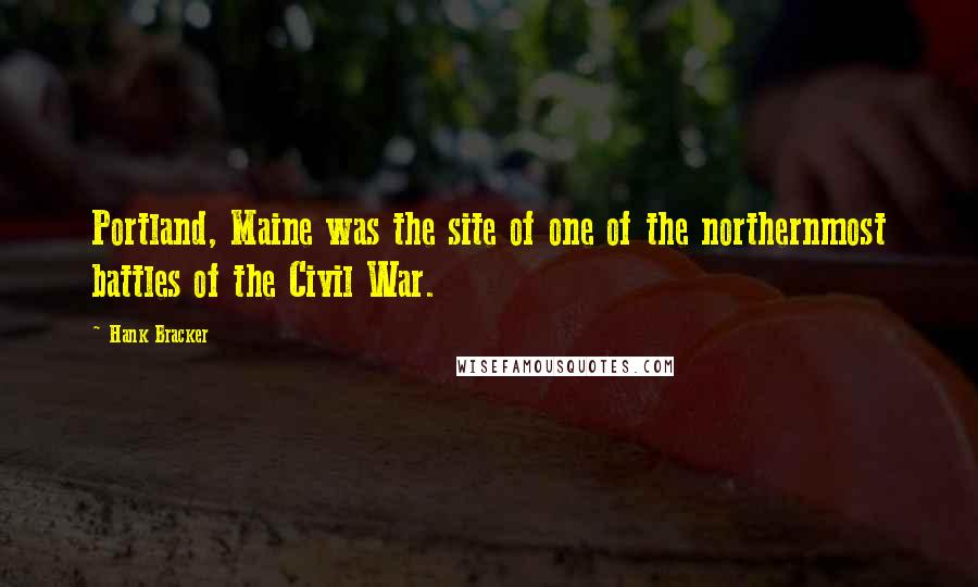 Hank Bracker quotes: Portland, Maine was the site of one of the northernmost battles of the Civil War.