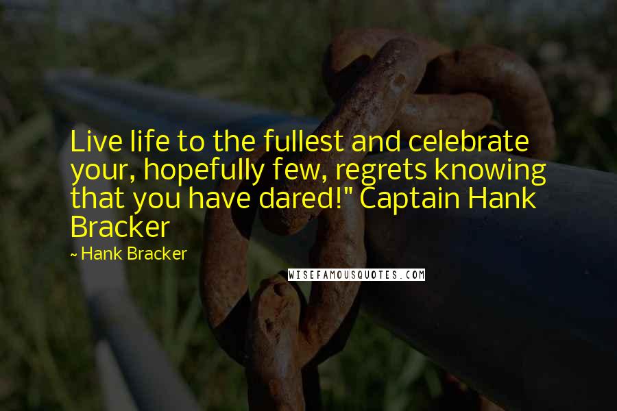 Hank Bracker quotes: Live life to the fullest and celebrate your, hopefully few, regrets knowing that you have dared!" Captain Hank Bracker