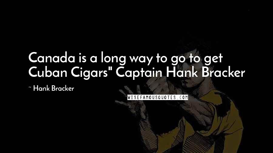 Hank Bracker quotes: Canada is a long way to go to get Cuban Cigars" Captain Hank Bracker